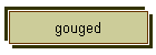 gouged